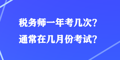 稅務(wù)師一年考幾次？通常在幾月份考試？