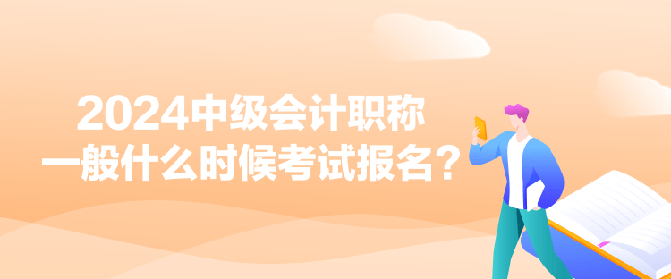 2024中級會計職稱一般什么時候考試報名？