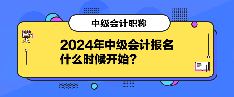 2024年中級會計報名什么時候開始？