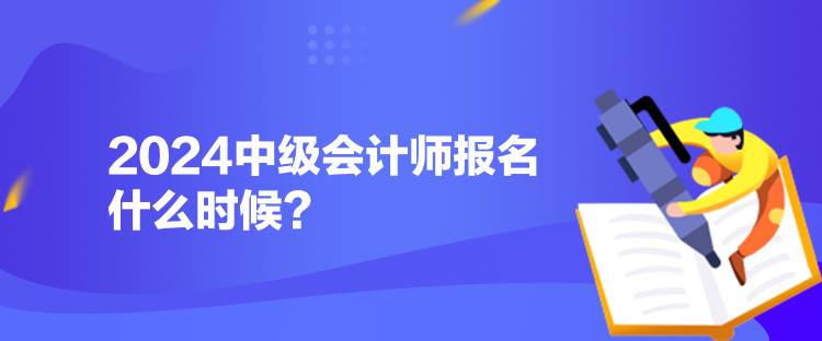 2024中級會計師報名什么時候？