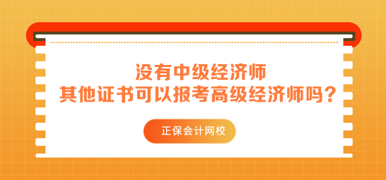 沒有中級經濟師 其他中級證書可以用來報考高級經濟師嗎？