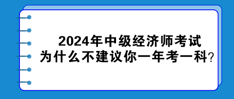 2024年中級(jí)經(jīng)濟(jì)師考試為什么不建議你一年考一科？