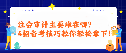 注會審計主要難在哪？4招備考技巧教你輕松拿下！