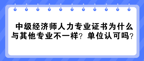 中級經濟師人力專業證書為什么與其他專業不一樣？單位認可嗎？