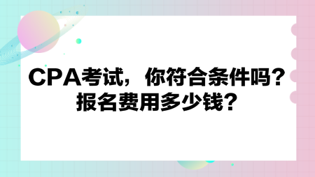 CPA考試，你符合條件嗎？報(bào)名費(fèi)用多少錢？