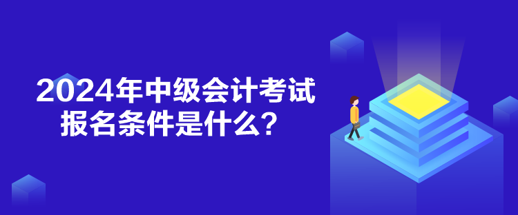 2024年中級會計考試報名條件是什么？