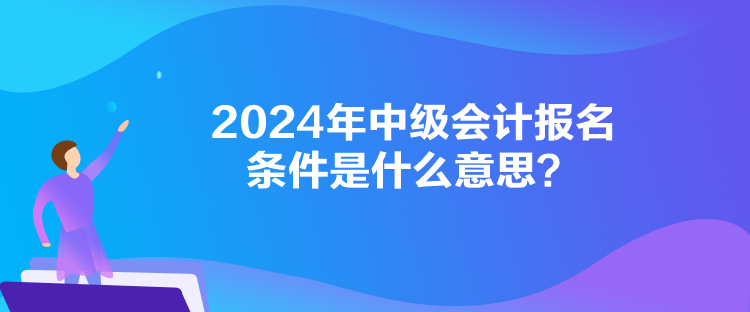 2024年中級會計報名條件是什么意思？