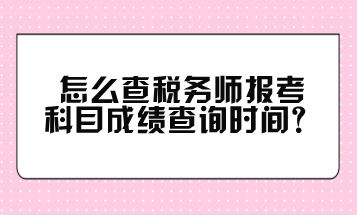 怎么查稅務(wù)師報考科目成績查詢時間？