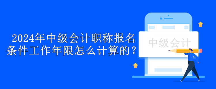 2024年中級(jí)會(huì)計(jì)職稱報(bào)名條件工作年限怎么計(jì)算的？
