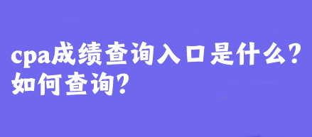 cpa成績查詢入口是什么？如何查詢？