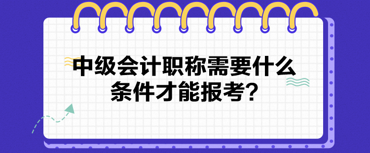 2024中級會計職稱需要什么條件才能報考？