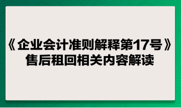 《企業會計準則解釋第17號》售后租回相關內容解讀