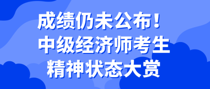 成績仍未公布！中級經濟師考生精神狀態大賞