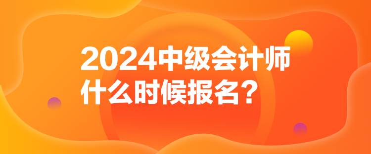 2024中級會計師什么時候報名？