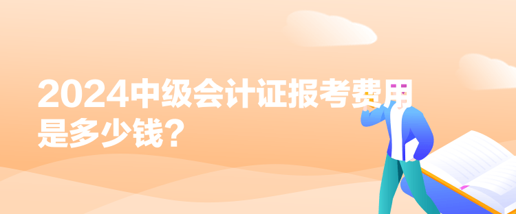 2024中級(jí)會(huì)計(jì)證報(bào)考費(fèi)用是多少錢(qián)？