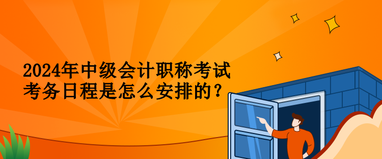 2024年中級會計職稱考試考務日程是怎么安排的？