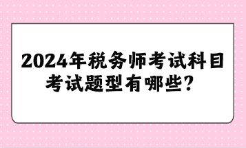 2024年稅務師考試科目考試題型有哪些？