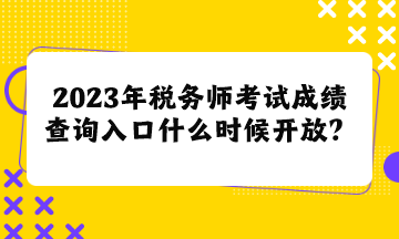 2023年稅務師考試成績查詢入口什么時候開放呢？