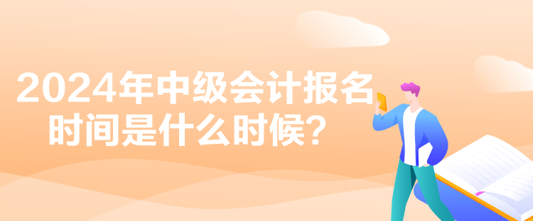 2024年中級(jí)會(huì)計(jì)報(bào)名時(shí)間是什么時(shí)候？