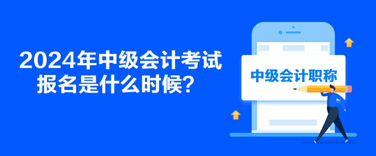 2024年中級會計考試報名是什么時候？