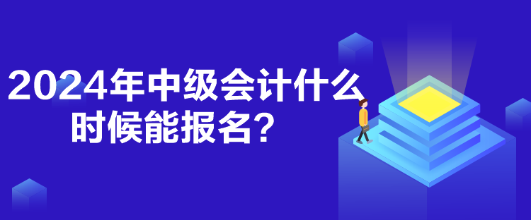 2024年中級會計什么時候能報名？