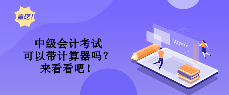 中級會計考試可以帶計算器嗎？來看看吧！