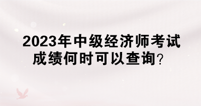 2023年中級經濟師考試成績何時可以查詢？