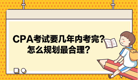 CPA考試要幾年內(nèi)考完？怎么規(guī)劃最合理？