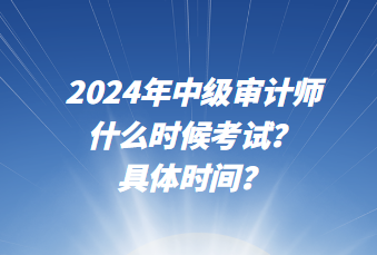 2024年中級審計師什么時候考試？具體時間？