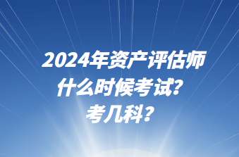 2024年資產評估師什么時候考試？考幾科？