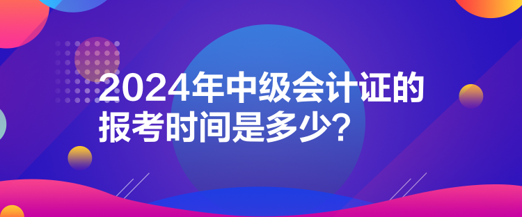 2024年中級會計證的報考時間是多少？