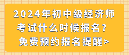 2024年初中級經(jīng)濟(jì)師考試什么時候報名？免費預(yù)約報名提醒_