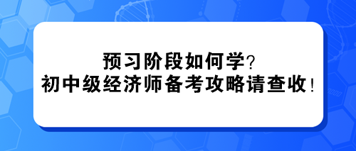 預習階段如何學？2024初中級經濟師備考攻略請查收！