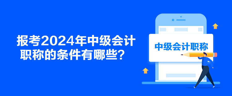 報考2024年中級會計職稱的條件有哪些？