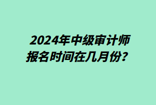 2024年中級審計師報名時間在幾月份？