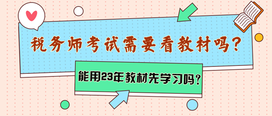 稅務(wù)師考試需要看教材嗎？能用2023年教材先學(xué)習(xí)嗎？