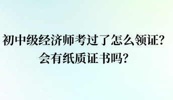 初中級經濟師考過了怎么領證？會有紙質證書嗎？