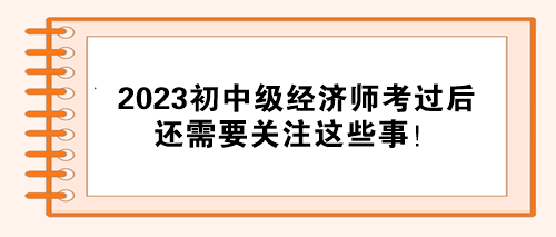 注意！2023初中級經濟師考試通過后 還需要關注這些事！