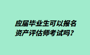 應(yīng)屆畢業(yè)生可以報(bào)名資產(chǎn)評(píng)估師考試嗎？