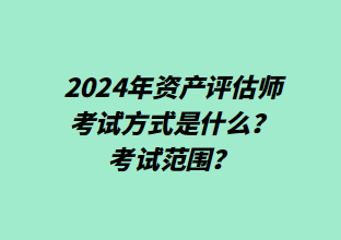 2024年資產(chǎn)評估師考試方式是什么？考試范圍？