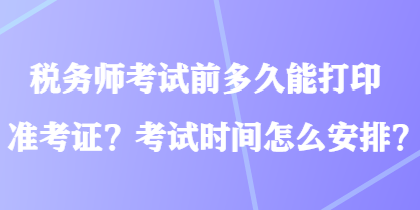 稅務師考試前多久能打印準考證？考試時間怎么安排？