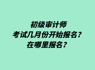 初級審計師考試幾月份開始報名？在哪里報名？