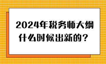 2024年稅務師大綱什么時候出新的？