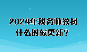 2024年稅務師教材什么時候更新？