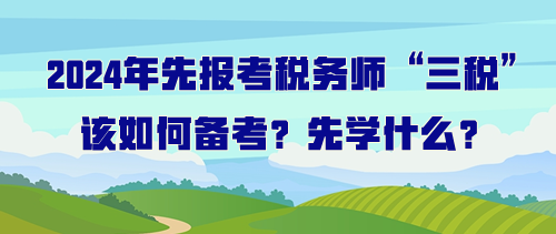 打算先報考稅務師“三稅”該如何備考？先學什么？