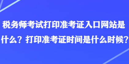 稅務師考試打印準考證入口網站是什么？打印準考證時間是什么時候？