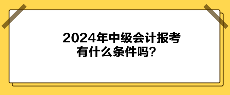 2024年中級會計報考有什么條件嗎？