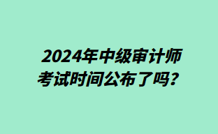 2024年中級審計師考試時間公布了嗎？