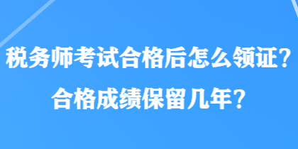 稅務師考試合格后怎么領證？合格成績保留幾年？