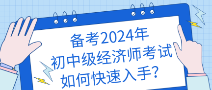 備考2024年初中級經濟師考試如何快速入手？